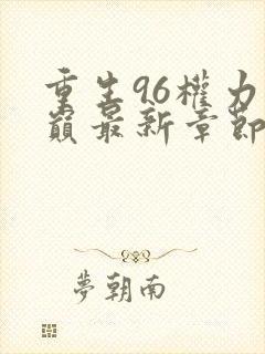 重生96权力之巅最新章节更新