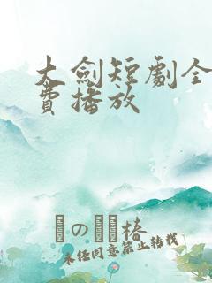 大剑短剧全集免费播放