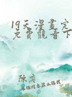 19天漫画完整免费观看下拉式6漫画