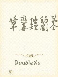 暗恋他的第十一年春短剧全集