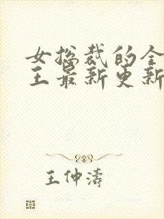 女总裁的全能兵王最新更新