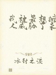 我被最想拥抱的人威胁了未删减版动漫多少集