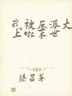 我被反派大佬看上啦末世