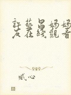 许艺昌妈妈的朋友在线观看