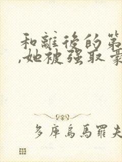 和离后的第六年,她被强取豪夺了