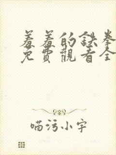 羞羞的铁拳漫画免费观看全集在线观看