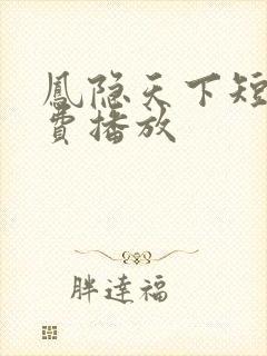 凤隐天下短剧免费播放