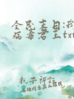 全民末日:我,病毒君王txt免费全本小说