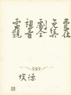 电视剧免费高清观看全集在线播放