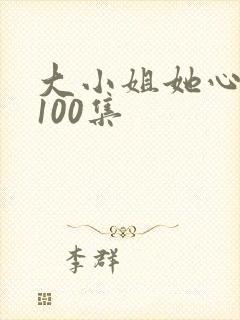 大小姐她心动了100集