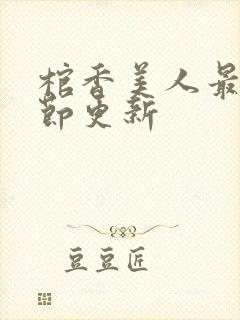 棺香美人最新章节更新