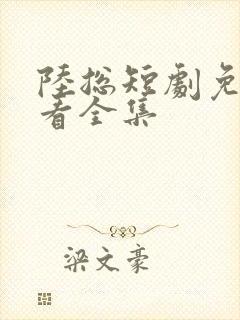 陆总短剧免费观看全集