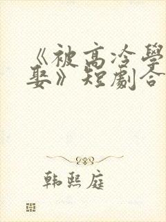 《被高冷学霸求娶》短剧合集