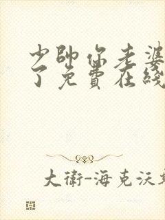 少帅你老婆又跑了免费在线