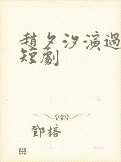 赵夕汐演过哪些短剧