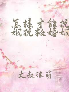 怎样才能挽回婚姻挽救婚姻