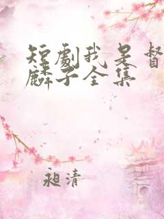 短剧我是督军麒麟子全集