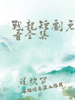 战龙短剧免费观看全集
