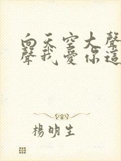 向天空大声的说声我爱你这是什么歌