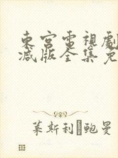 东宫电视剧未删减版全集免费