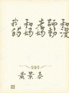 我和老师和朋友的妈妈动漫免费观看