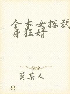 全本女总裁的贴身狂婿