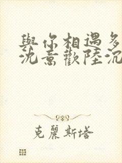 与你相遇多欢喜沈意欢陆沉舟更新时间