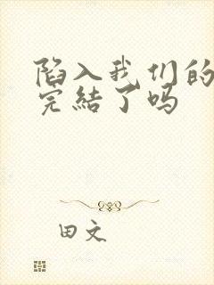 陷入我们的热恋完结了吗