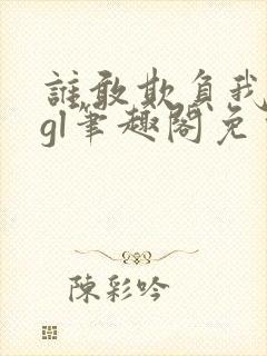 谁敢欺负我娘子gl笔趣阁免费阅读