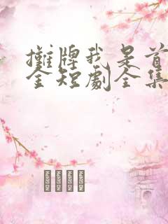 摊牌我是首富千金短剧全集