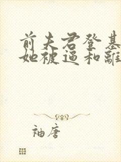 前夫君登基后,她被逼和离