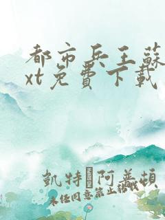 都市兵王苏狂txt免费下载