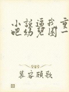 小说逼我重生是吧幼儿园一把手精校版