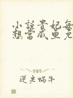 小说贵妃每天只想当咸鱼免费阅读