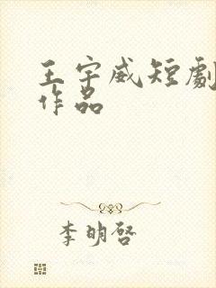 王宇威短剧全部作品