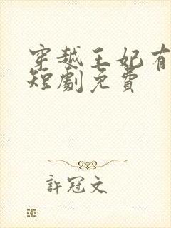 穿越王妃有点野短剧免费