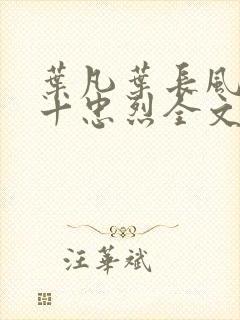 叶凡叶长风一门十忠烈全文在线阅读