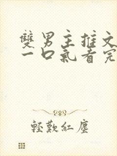 双男主推文完结一口气看完修仙