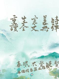 重生完美时代阅读全文无弹窗