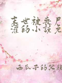 末世被丧尸们浇灌的小说免费阅读