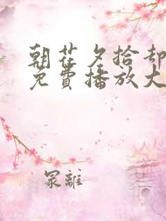 朝花夕拾却已迟免费播放大结局