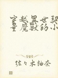 穿越异世契约大量魔兽的小说