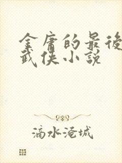 金庸的最后一部武侠小说