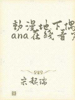 动漫地下偶像sana在线看完整版免费