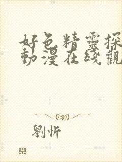 好色精灵探访记动漫在线观看