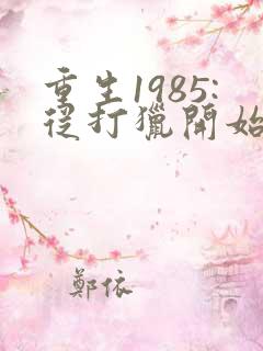 重生1985:从打猎开始致富在线全文阅读