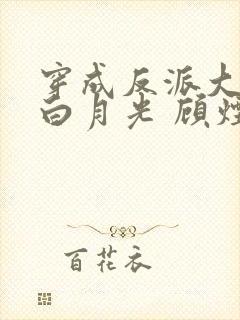 穿成反派大佬的白月光 顾烟