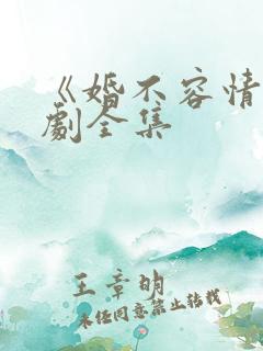 《婚不容情》短剧全集