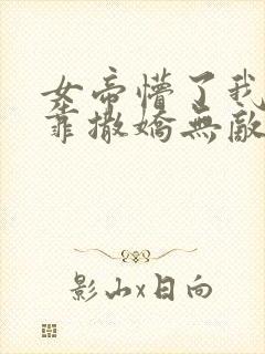 女帝懵了我老公靠撒娇无敌短剧免费观看