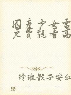 国产少女电视剧免费观看高清